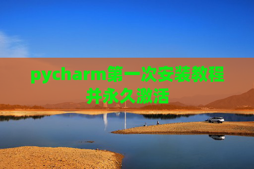 pycharm第一次安装教程并永久激活